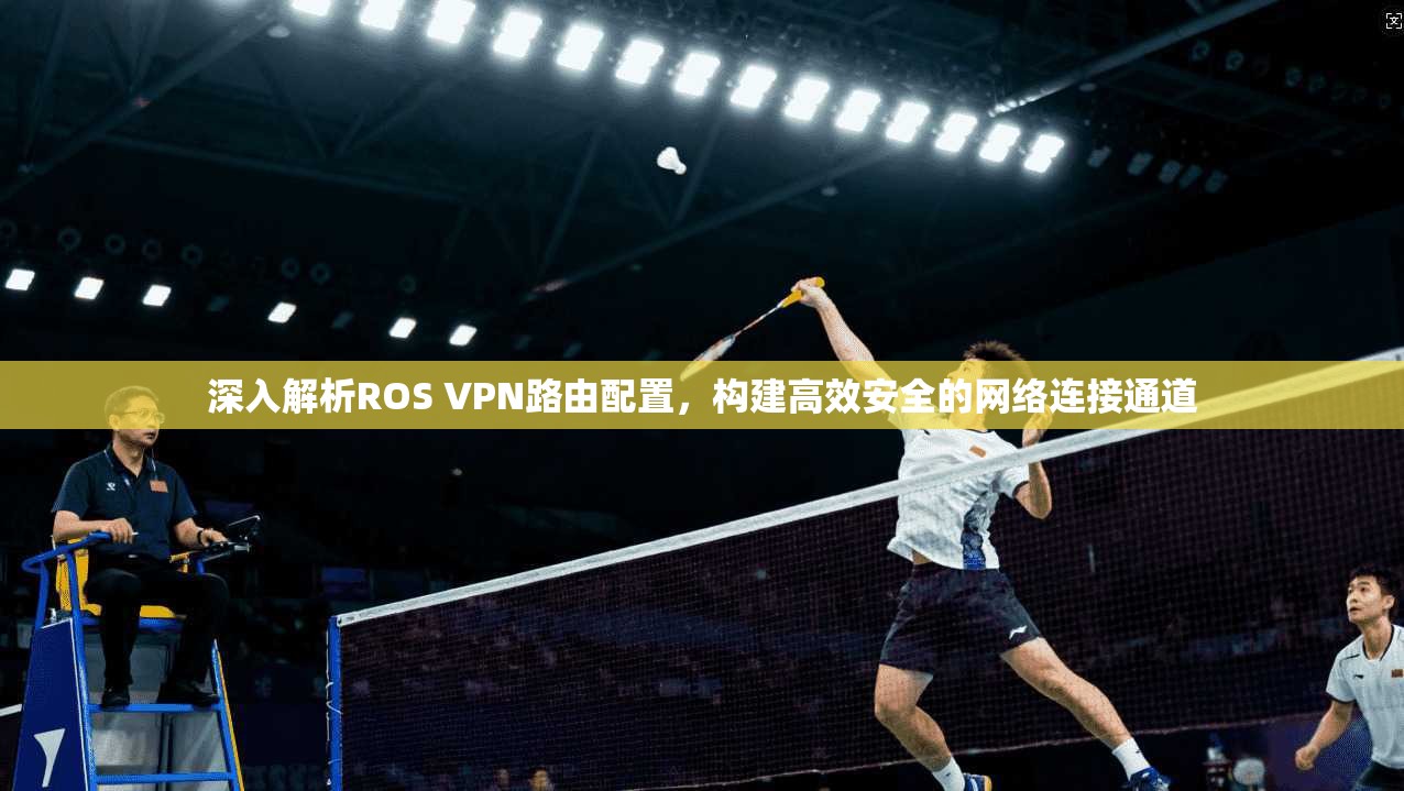 深入解析ROS VPN路由配置，构建高效安全的网络连接通道
