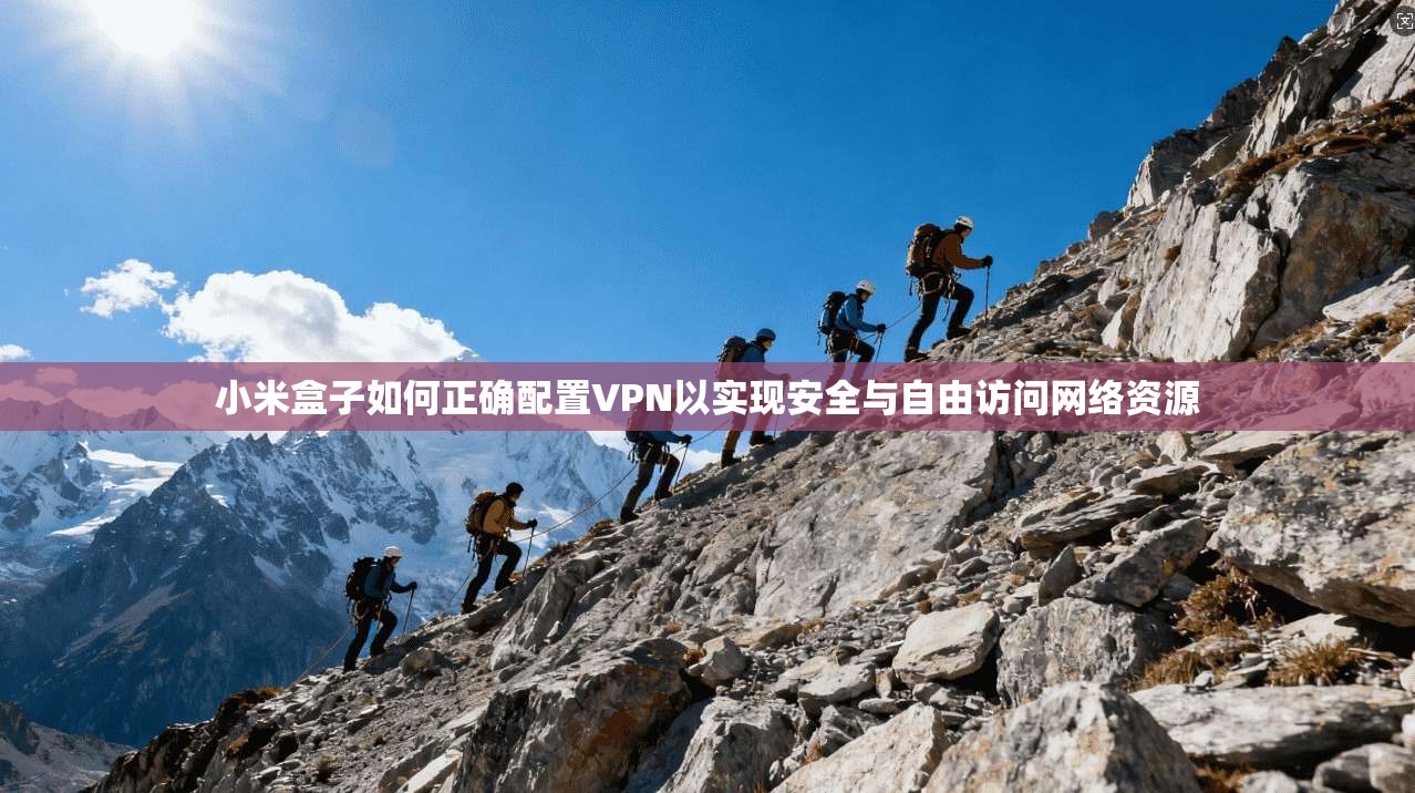 小米盒子如何正确配置VPN以实现安全与自由访问网络资源