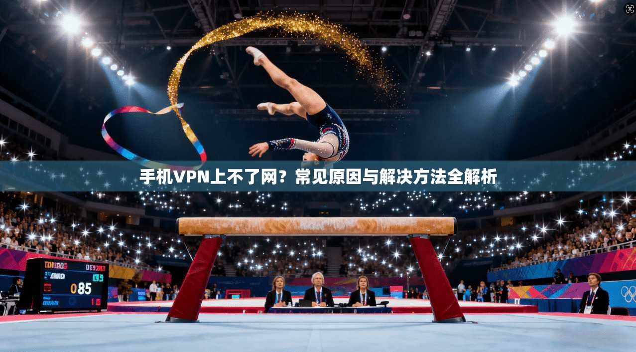 手机VPN上不了网？常见原因与解决方法全解析