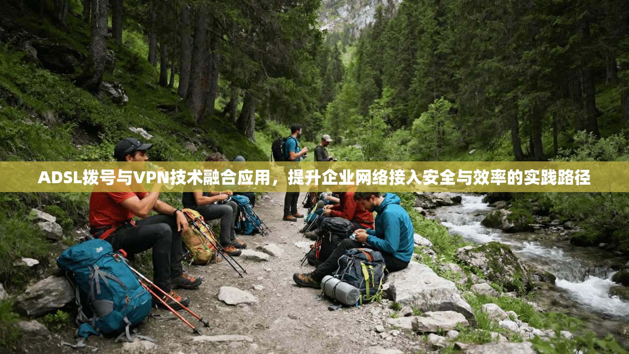 ADSL拨号与VPN技术融合应用，提升企业网络接入安全与效率的实践路径