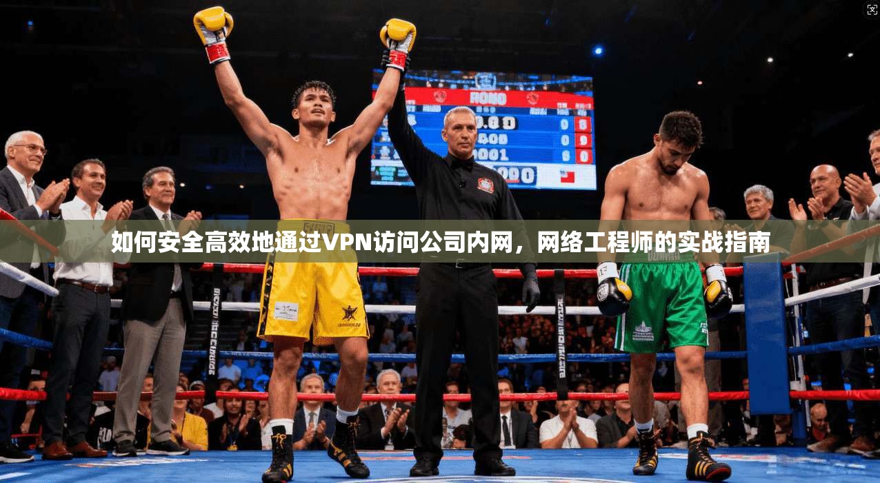 如何安全高效地通过VPN访问公司内网，网络工程师的实战指南
