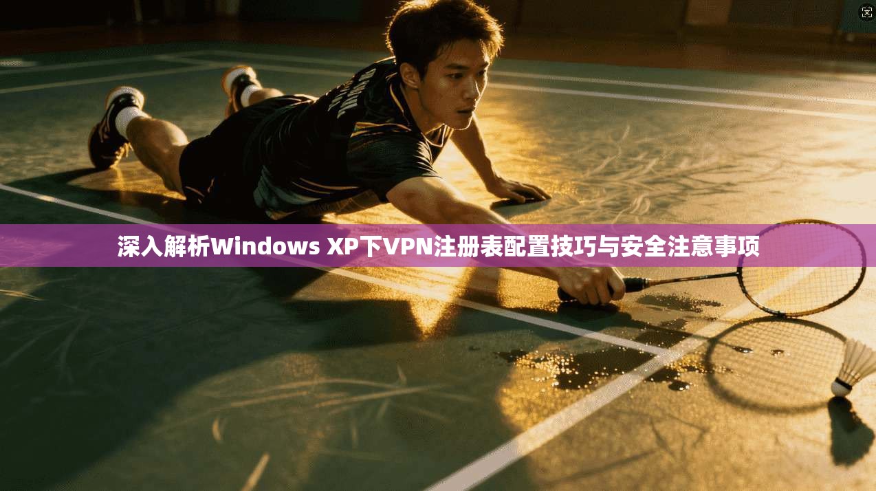 深入解析Windows XP下VPN注册表配置技巧与安全注意事项