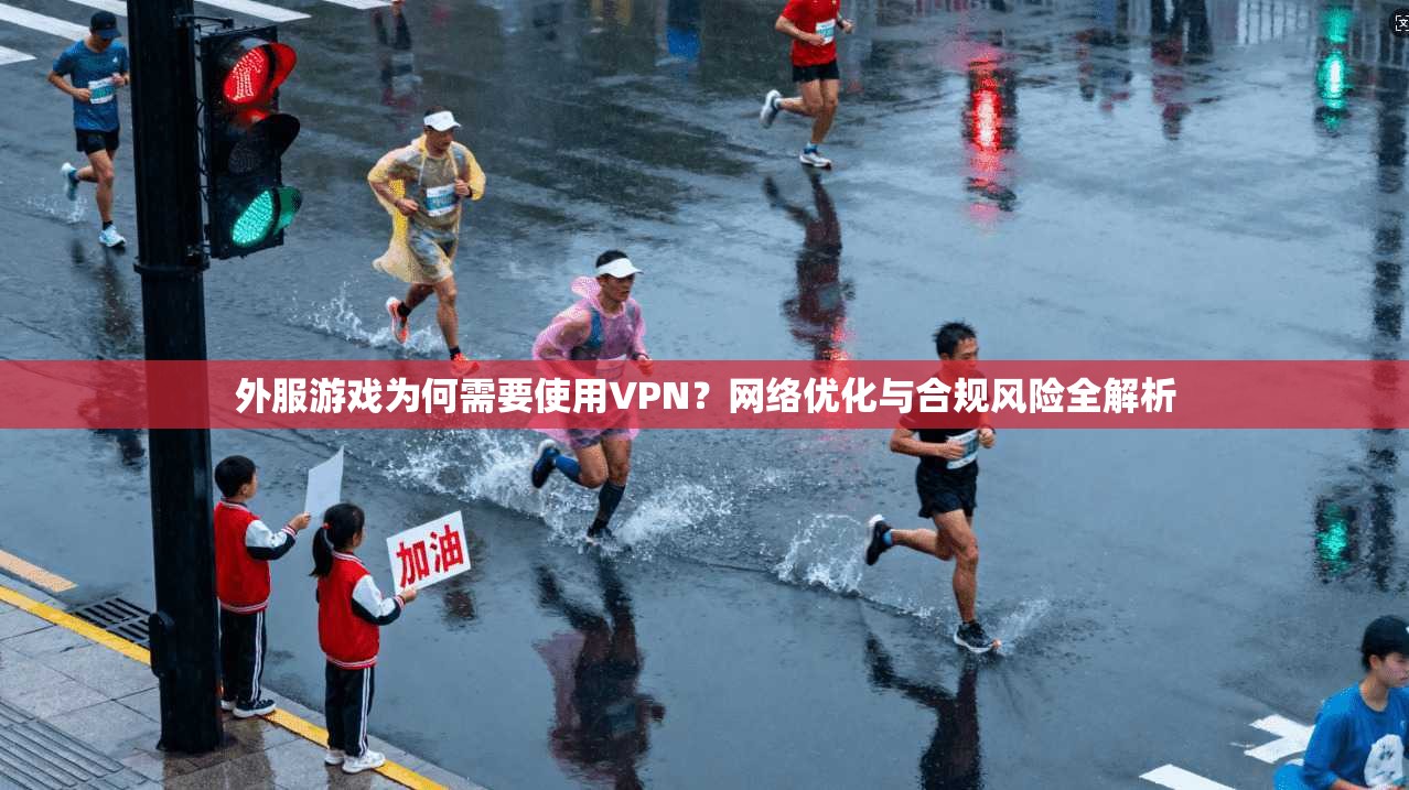 外服游戏为何需要使用VPN？网络优化与合规风险全解析