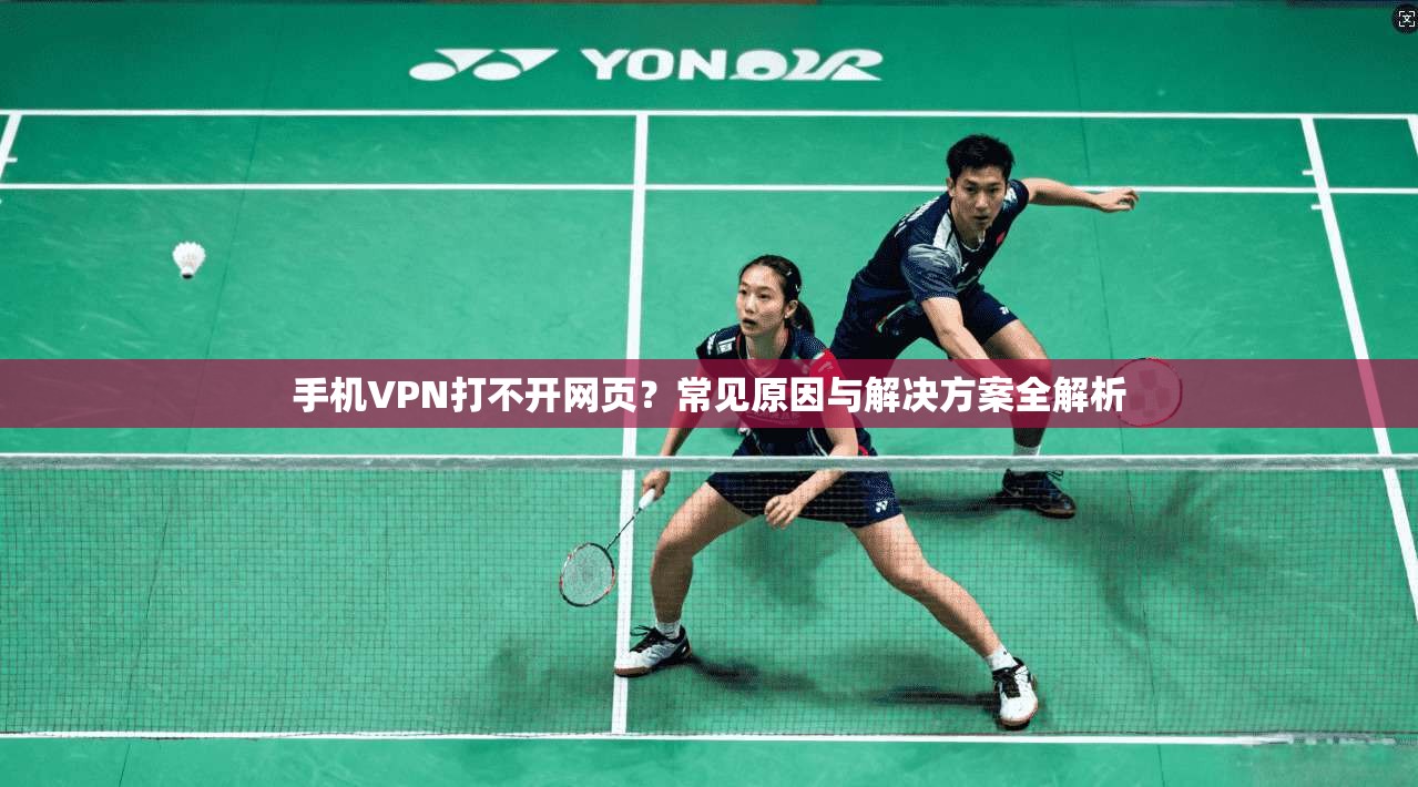 手机VPN打不开网页？常见原因与解决方案全解析