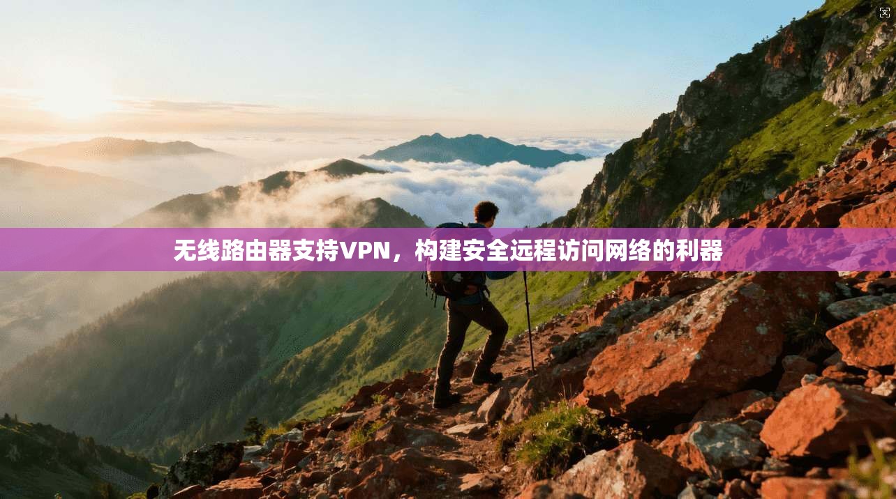 无线路由器支持VPN，构建安全远程访问网络的利器