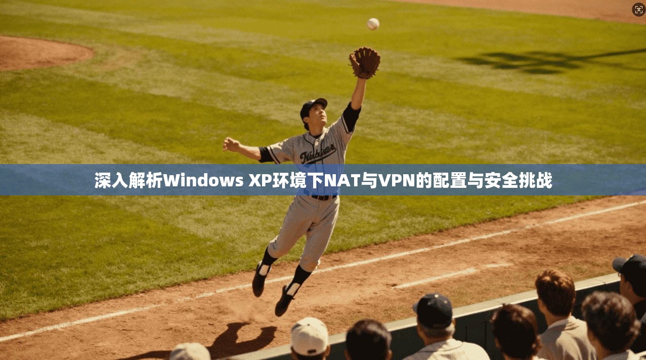 深入解析Windows XP环境下NAT与VPN的配置与安全挑战