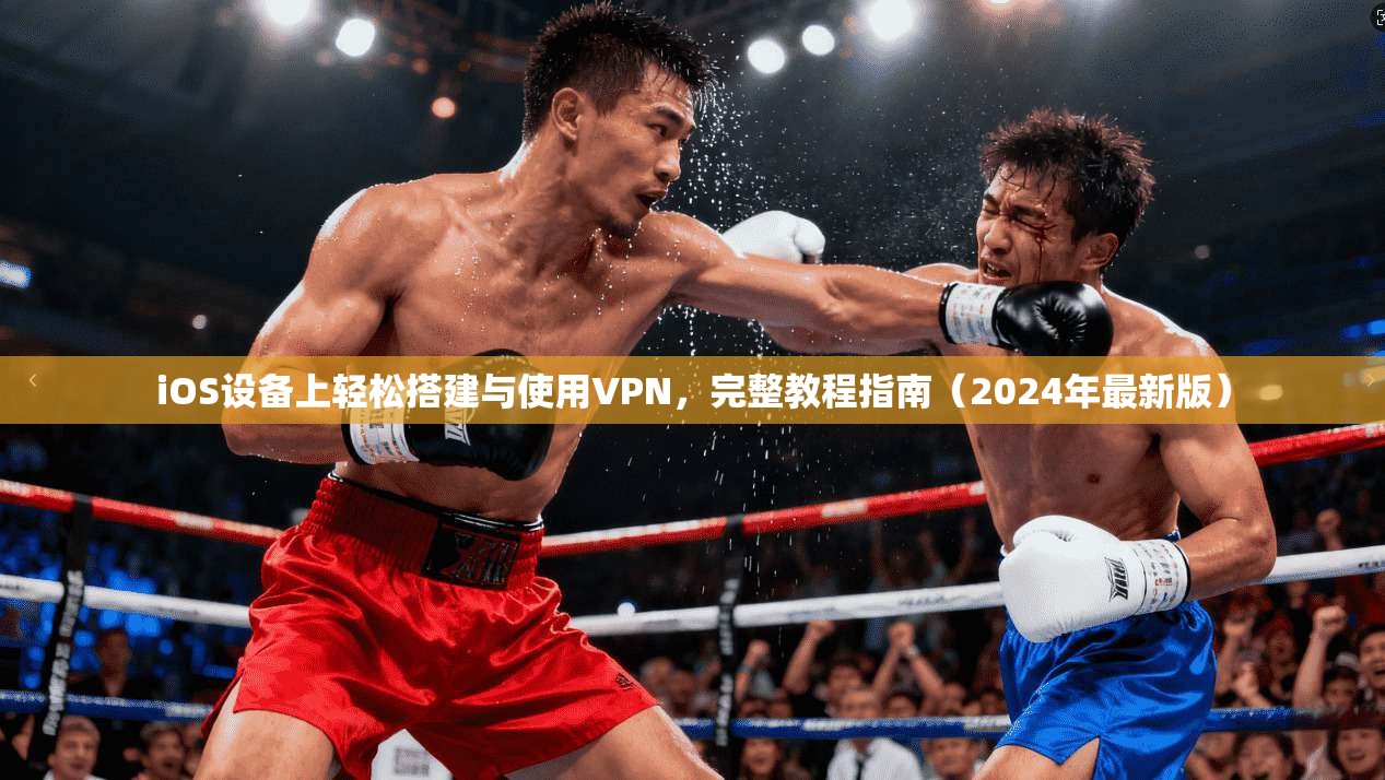 iOS设备上轻松搭建与使用VPN，完整教程指南（2024年最新版）