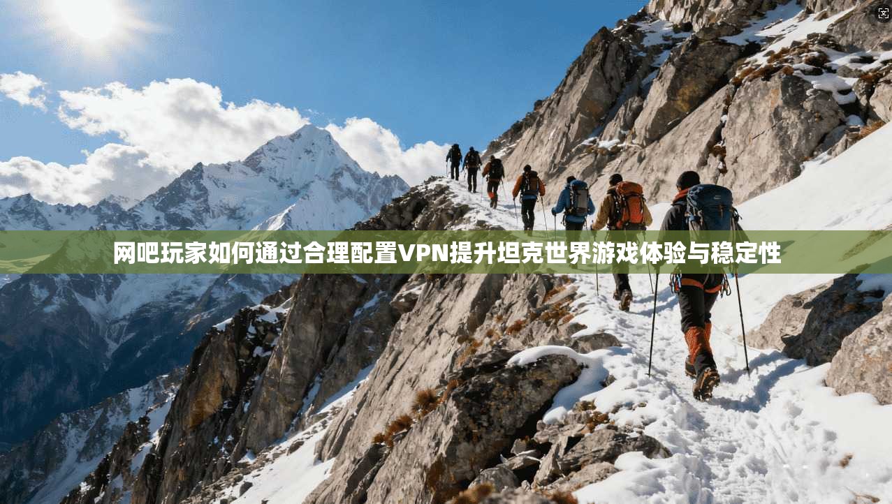 网吧玩家如何通过合理配置VPN提升坦克世界游戏体验与稳定性