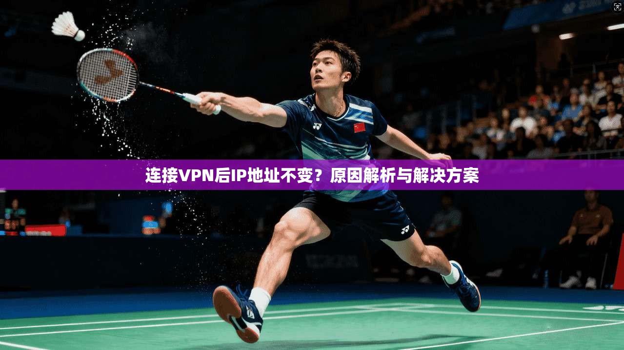 连接VPN后IP地址不变？原因解析与解决方案