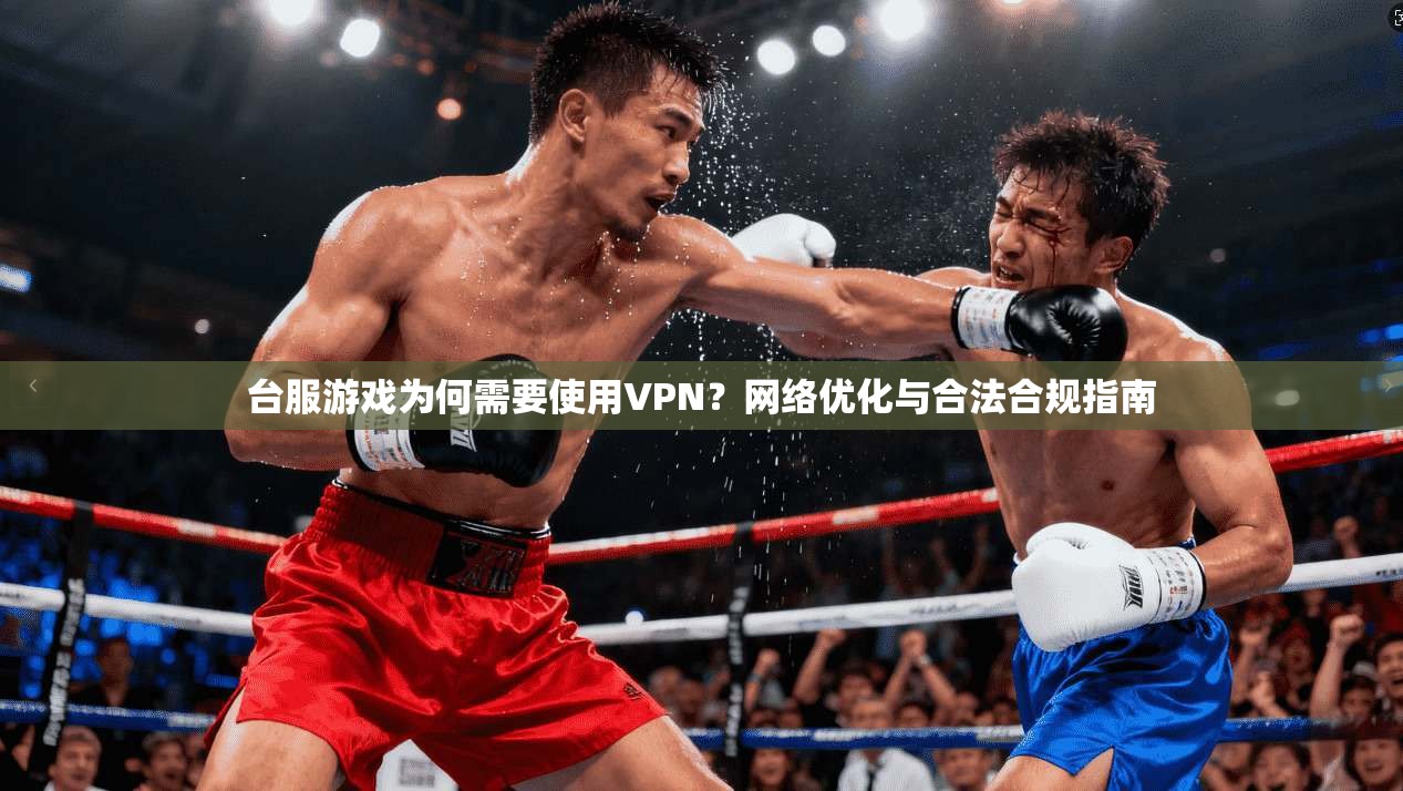 台服游戏为何需要使用VPN？网络优化与合法合规指南