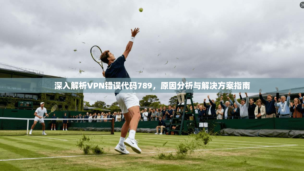 深入解析VPN错误代码789，原因分析与解决方案指南