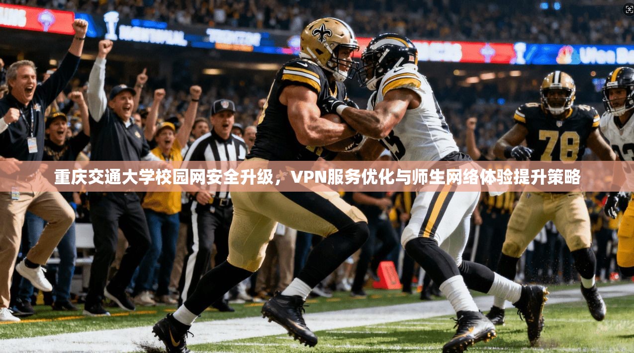 重庆交通大学校园网安全升级，VPN服务优化与师生网络体验提升策略