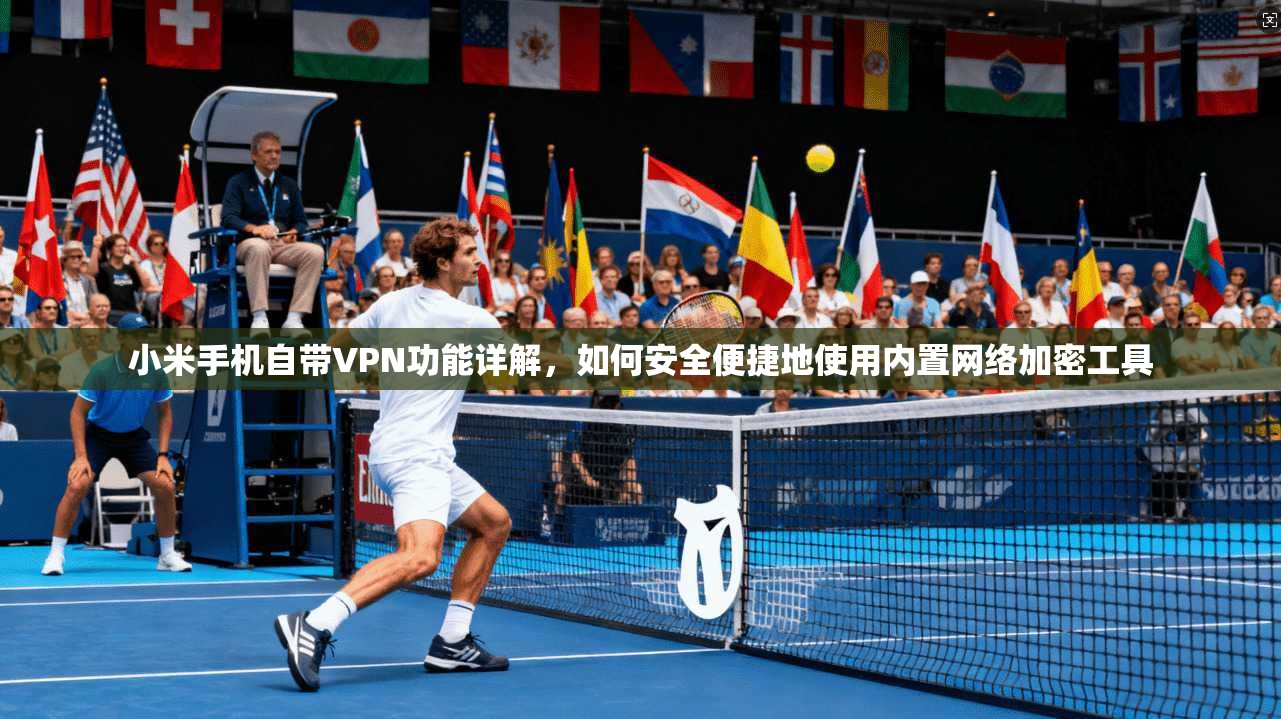 小米手机自带VPN功能详解，如何安全便捷地使用内置网络加密工具