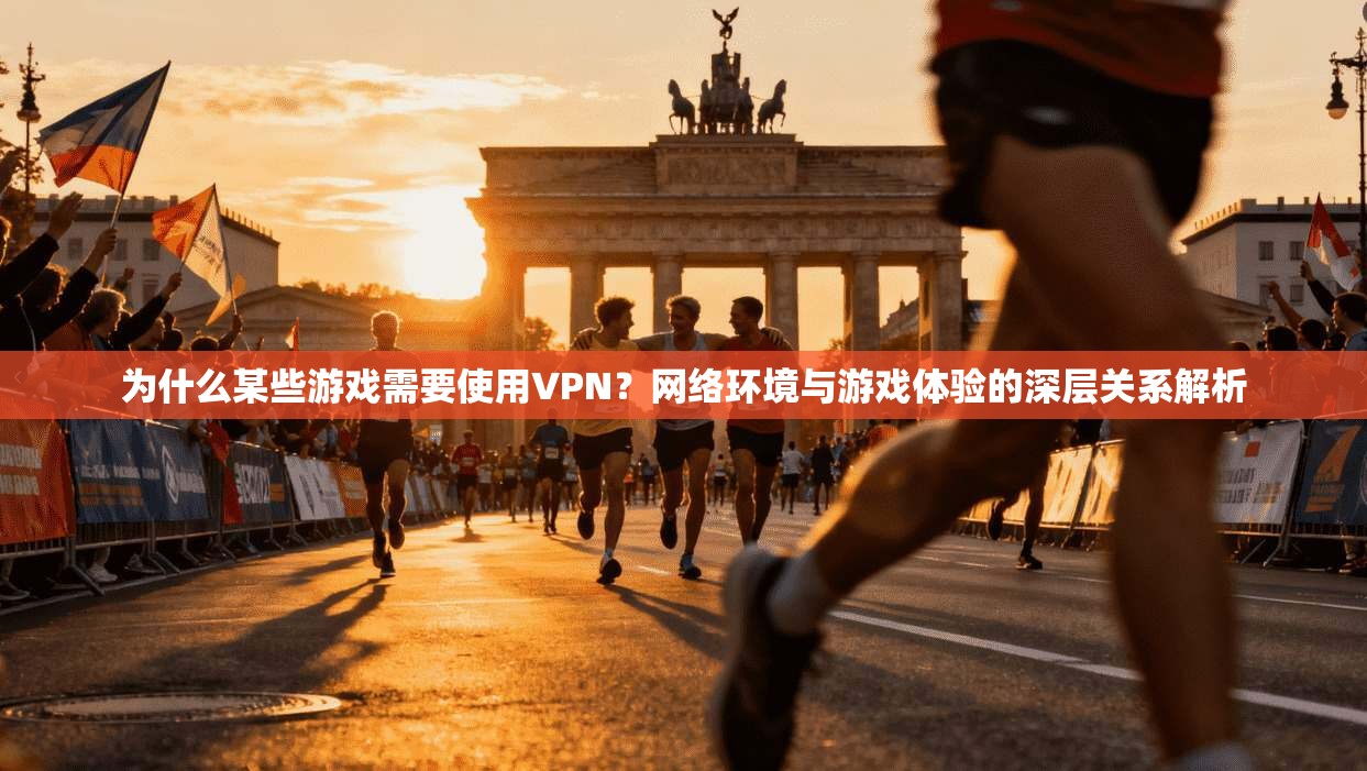 为什么某些游戏需要使用VPN？网络环境与游戏体验的深层关系解析