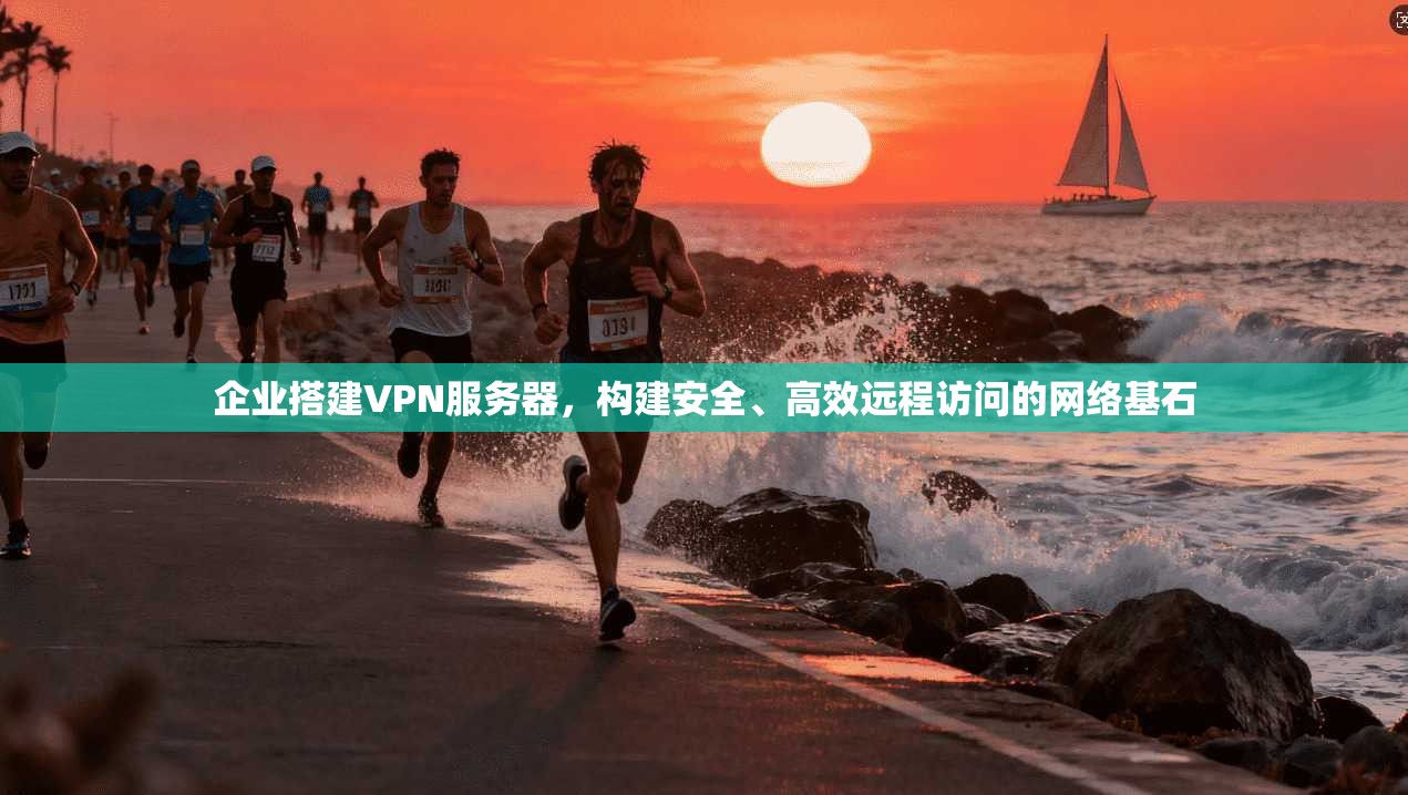 企业搭建VPN服务器，构建安全、高效远程访问的网络基石