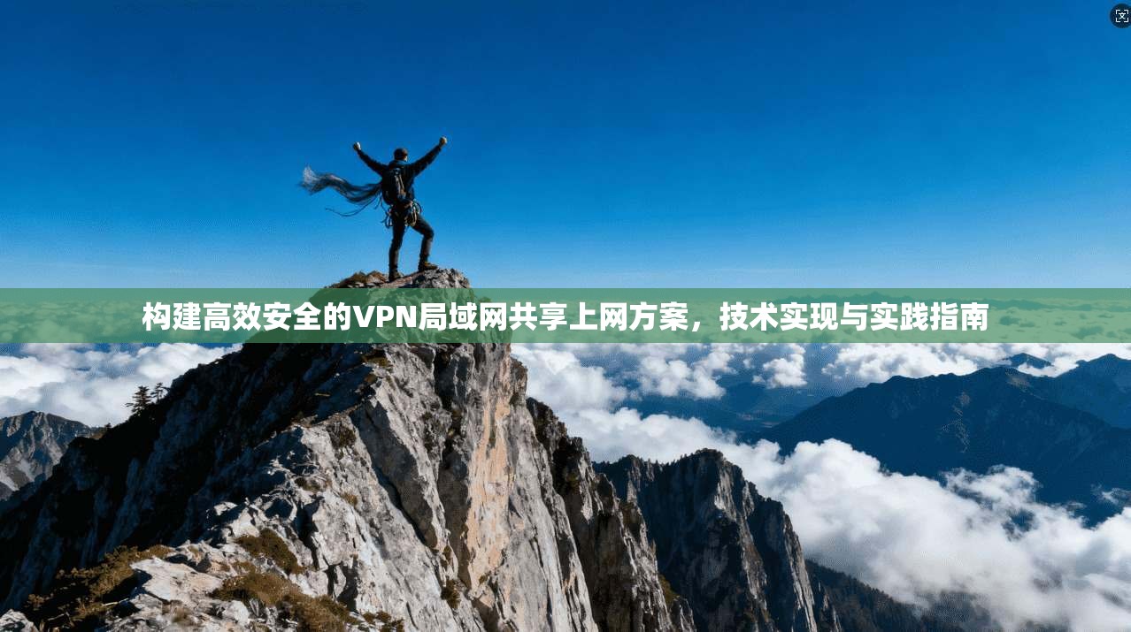 构建高效安全的VPN局域网共享上网方案，技术实现与实践指南