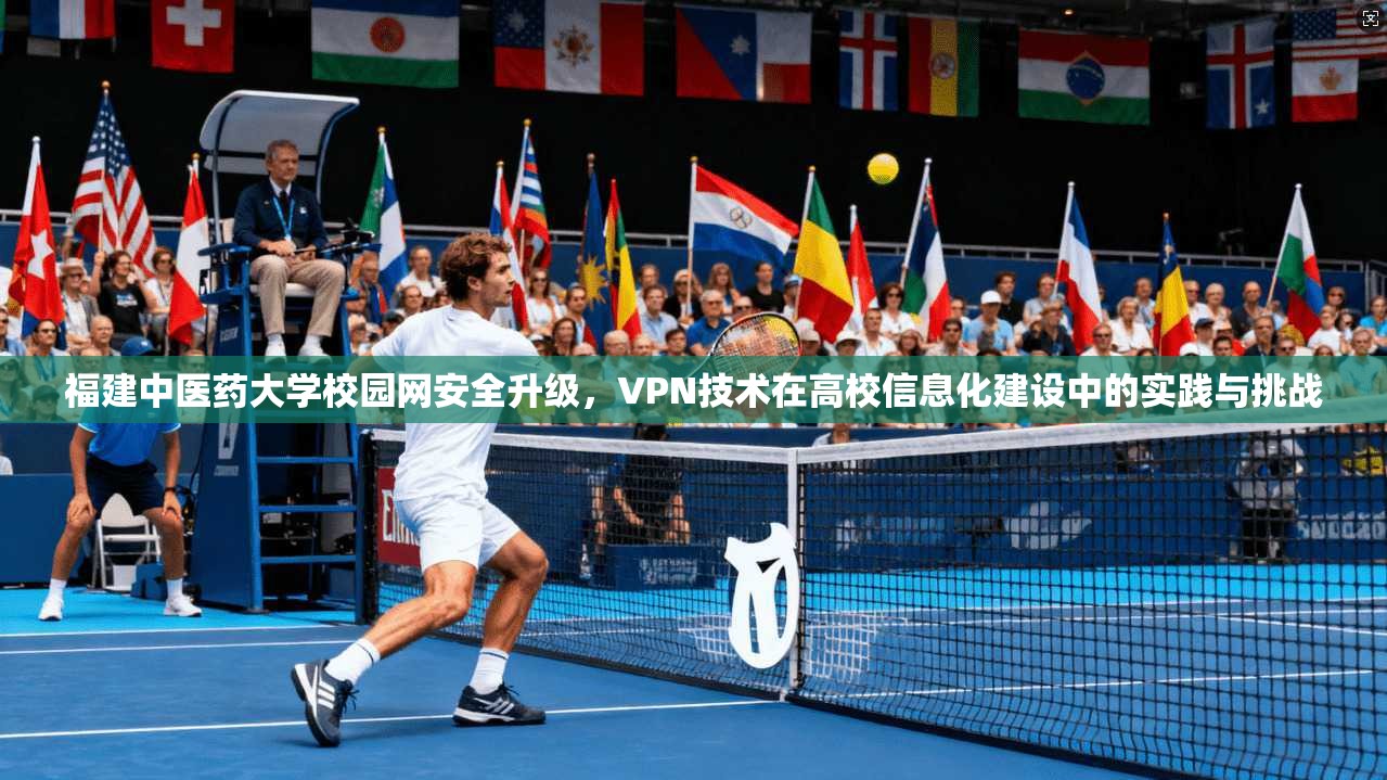 福建中医药大学校园网安全升级，VPN技术在高校信息化建设中的实践与挑战