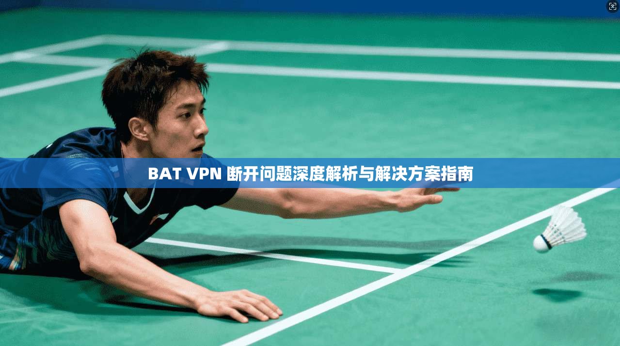 BAT VPN 断开问题深度解析与解决方案指南