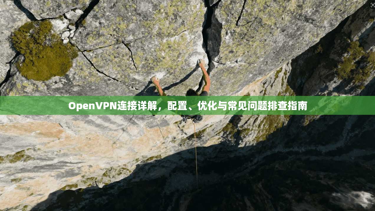 OpenVPN连接详解，配置、优化与常见问题排查指南