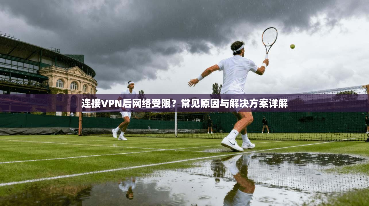 连接VPN后网络受限？常见原因与解决方案详解