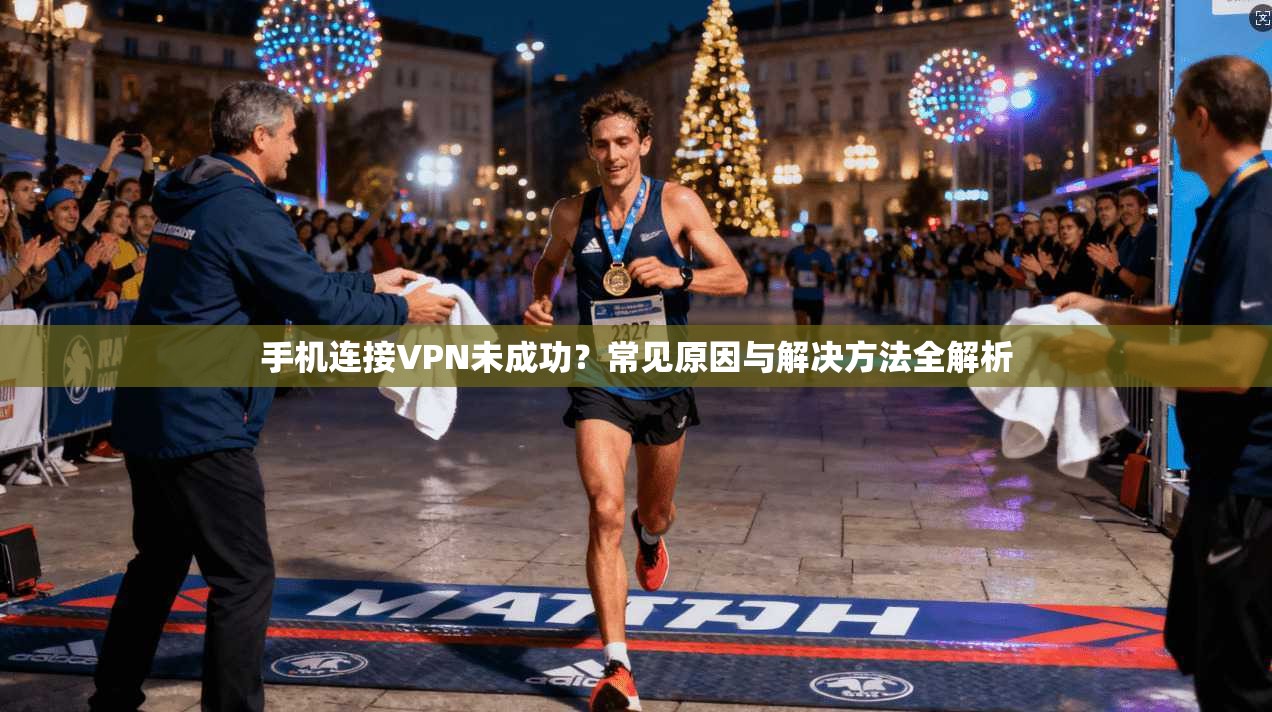 手机连接VPN未成功？常见原因与解决方法全解析