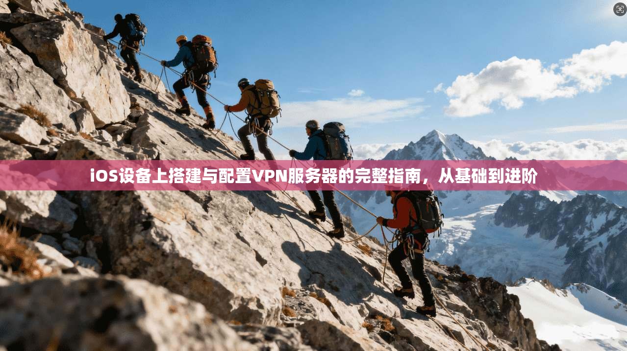 iOS设备上搭建与配置VPN服务器的完整指南，从基础到进阶