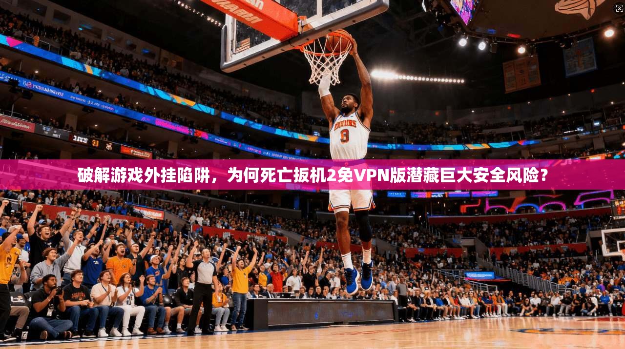 破解游戏外挂陷阱，为何死亡扳机2免VPN版潜藏巨大安全风险？