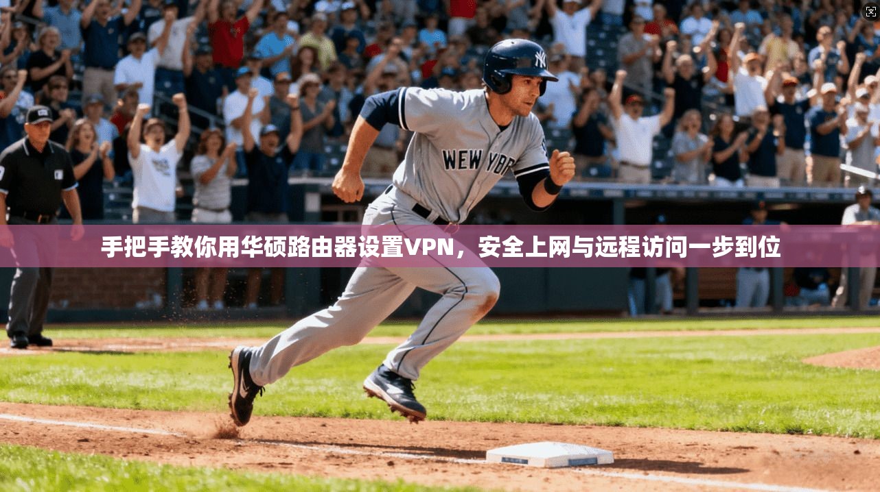 手把手教你用华硕路由器设置VPN，安全上网与远程访问一步到位