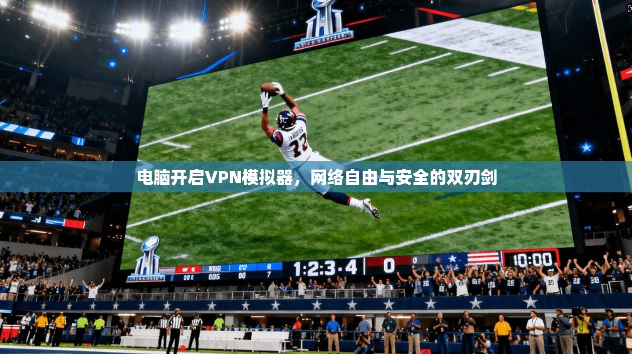电脑开启VPN模拟器，网络自由与安全的双刃剑