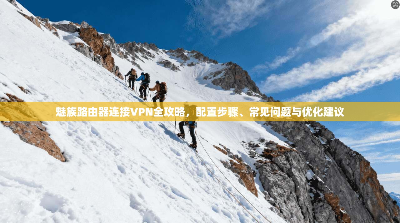 魅族路由器连接VPN全攻略，配置步骤、常见问题与优化建议