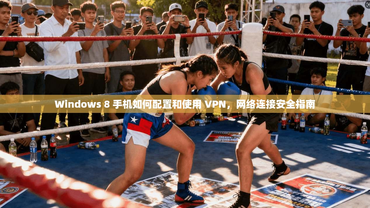 Windows 8 手机如何配置和使用 VPN，网络连接安全指南