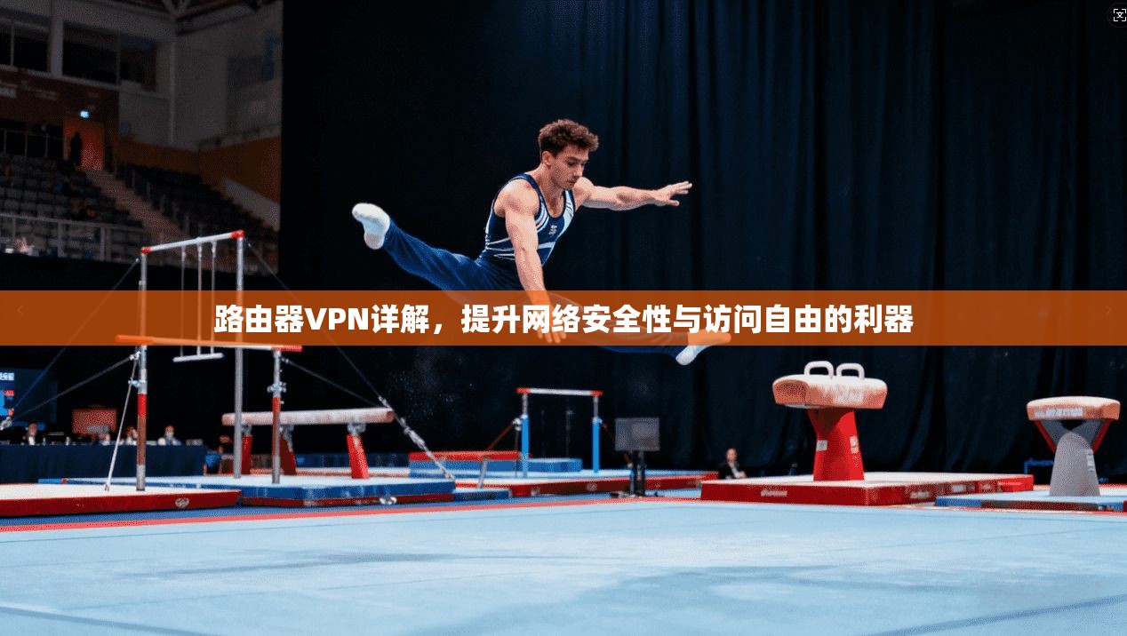 路由器VPN详解，提升网络安全性与访问自由的利器