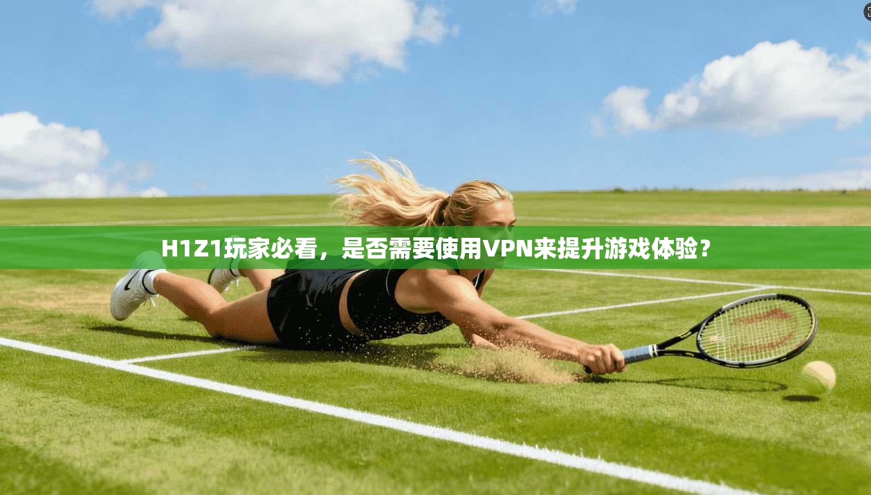 H1Z1玩家必看，是否需要使用VPN来提升游戏体验？