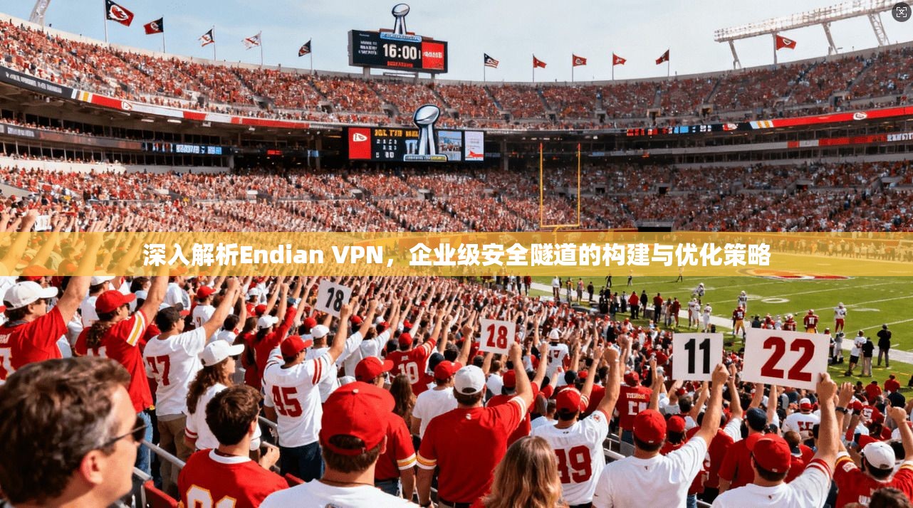 深入解析Endian VPN，企业级安全隧道的构建与优化策略