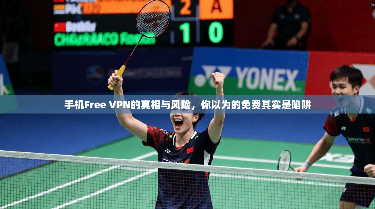 手机Free VPN的真相与风险，你以为的免费其实是陷阱