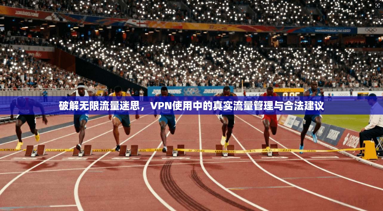 破解无限流量迷思，VPN使用中的真实流量管理与合法建议