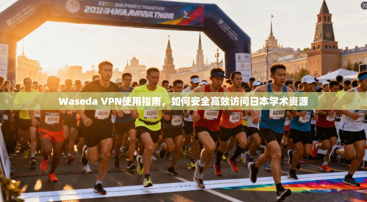 Waseda VPN使用指南，如何安全高效访问日本学术资源