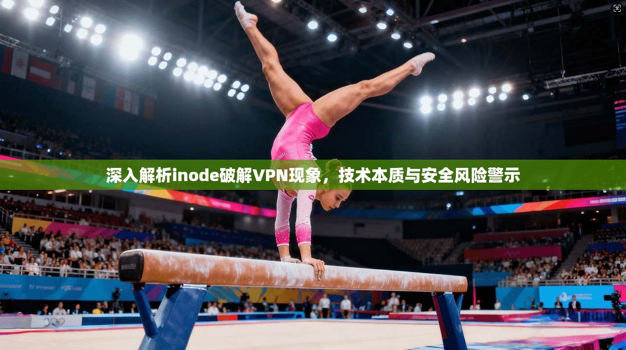 深入解析inode破解VPN现象，技术本质与安全风险警示