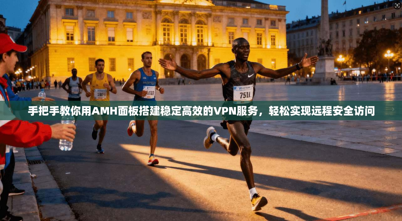 手把手教你用AMH面板搭建稳定高效的VPN服务，轻松实现远程安全访问