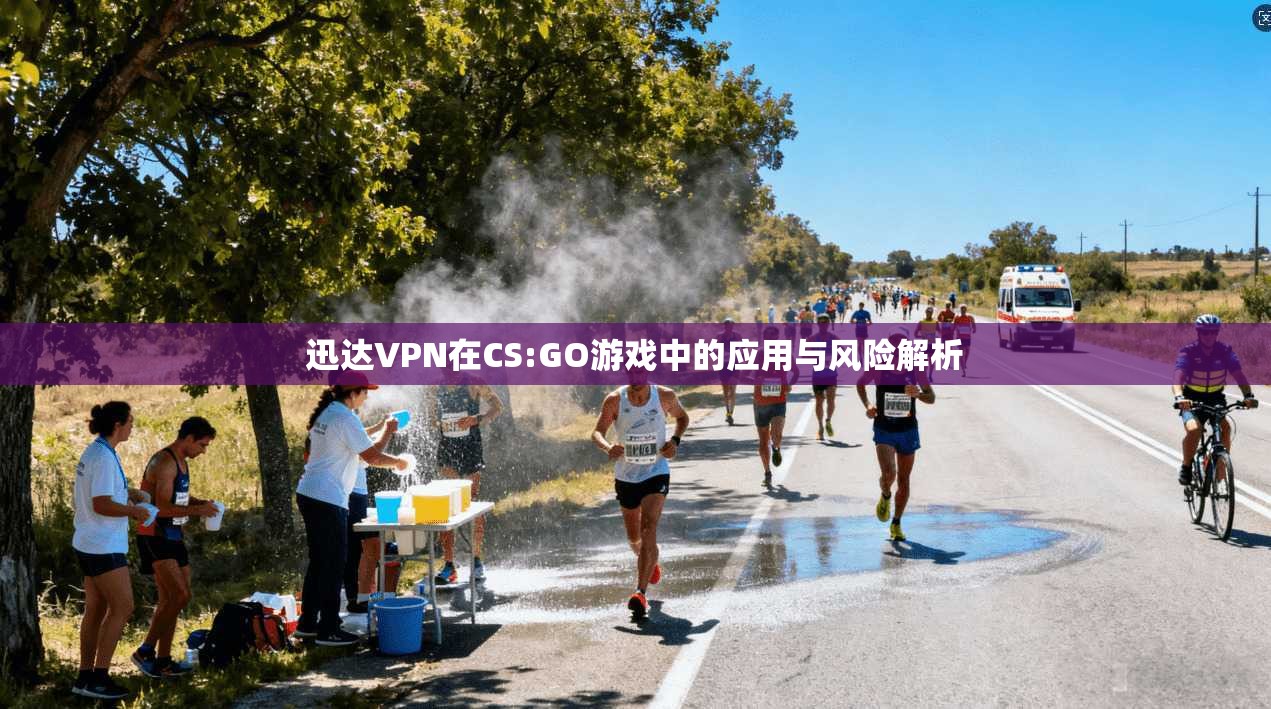 迅达VPN在CS:GO游戏中的应用与风险解析