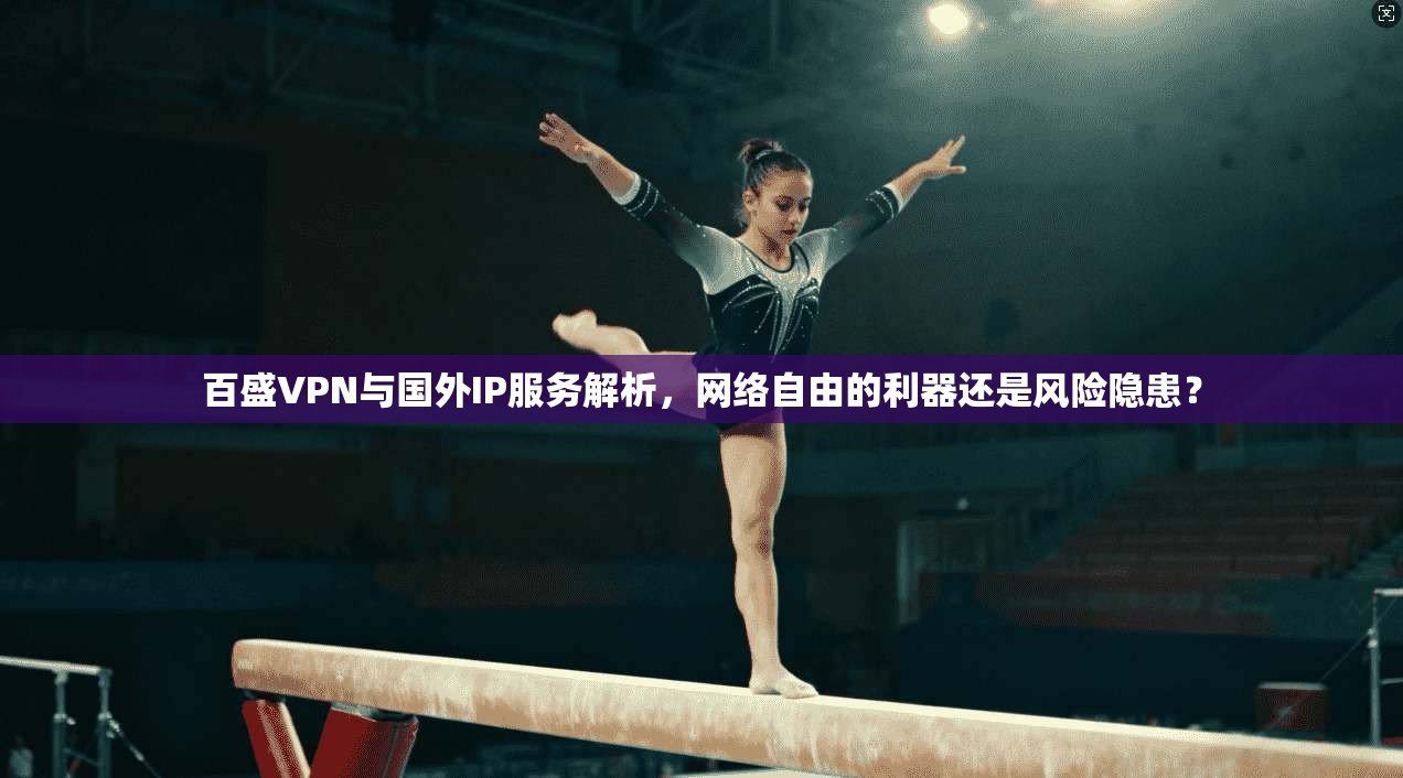 百盛VPN与国外IP服务解析，网络自由的利器还是风险隐患？