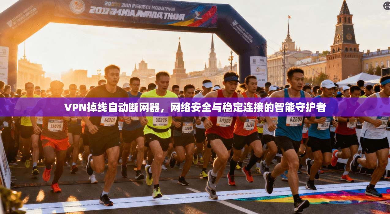 VPN掉线自动断网器，网络安全与稳定连接的智能守护者