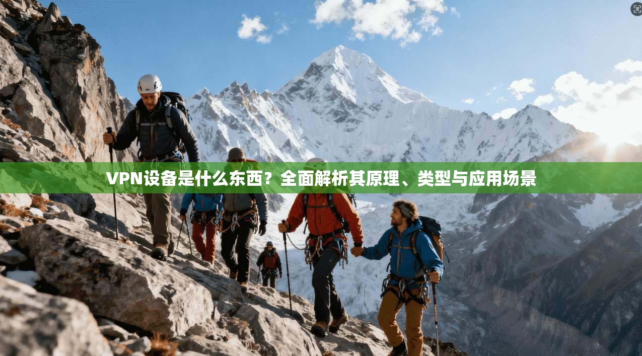 VPN设备是什么东西？全面解析其原理、类型与应用场景