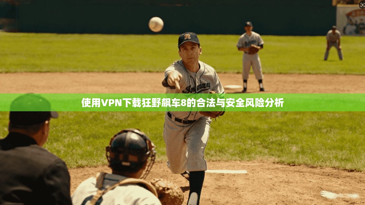 使用VPN下载狂野飙车8的合法与安全风险分析
