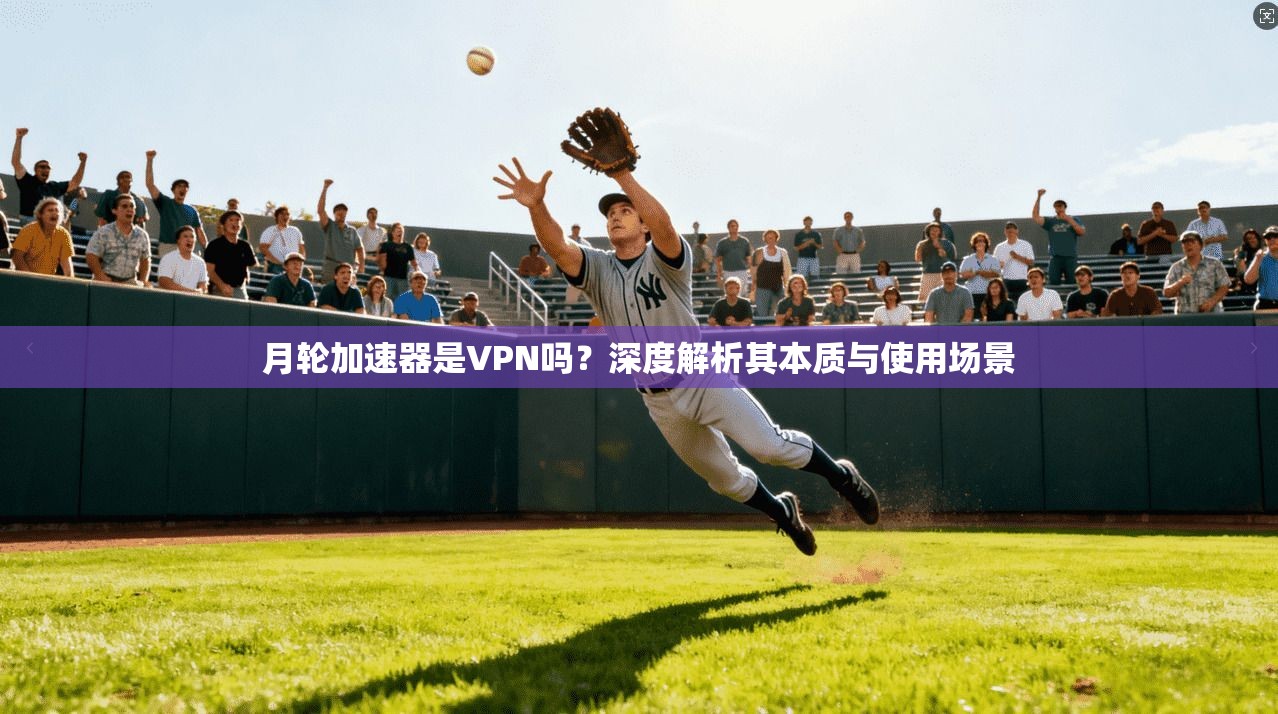 月轮加速器是VPN吗？深度解析其本质与使用场景