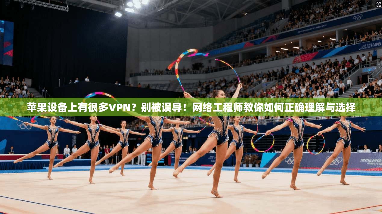 苹果设备上有很多VPN？别被误导！网络工程师教你如何正确理解与选择