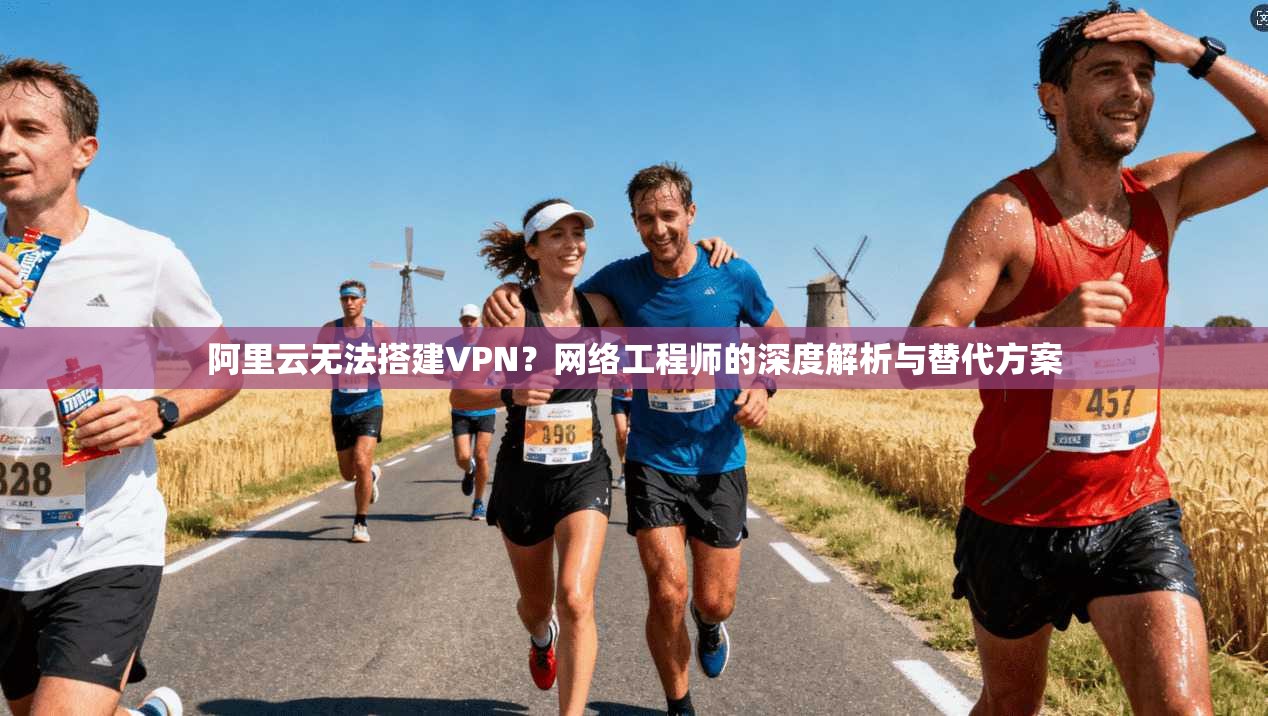 阿里云无法搭建VPN？网络工程师的深度解析与替代方案