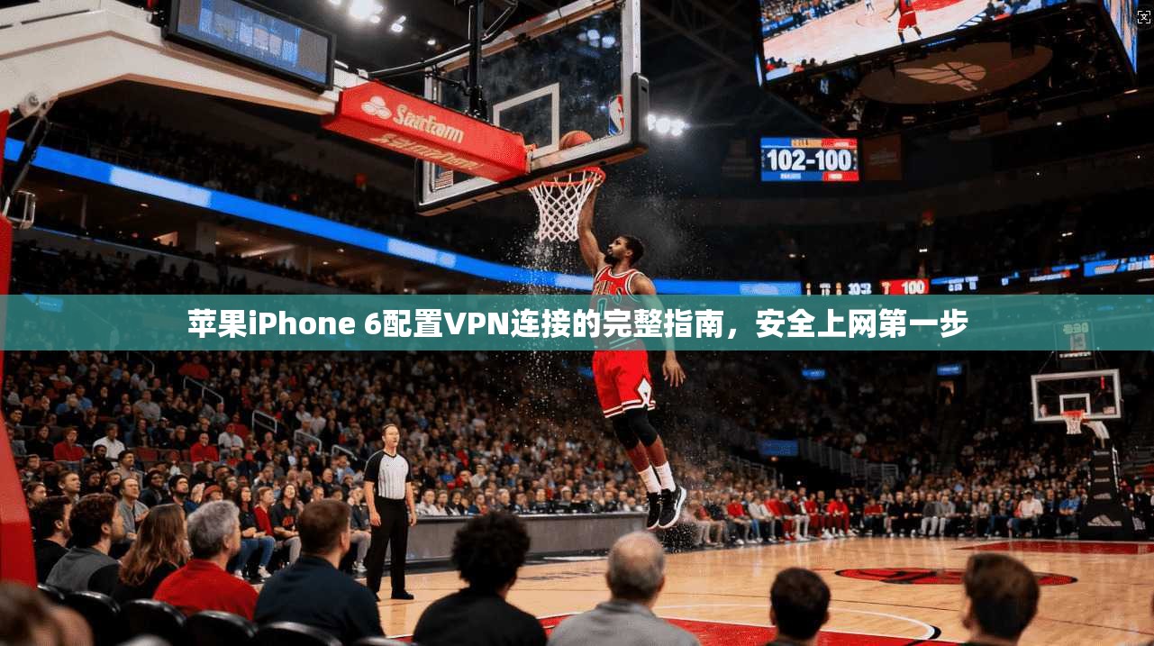 苹果iPhone 6配置VPN连接的完整指南，安全上网第一步