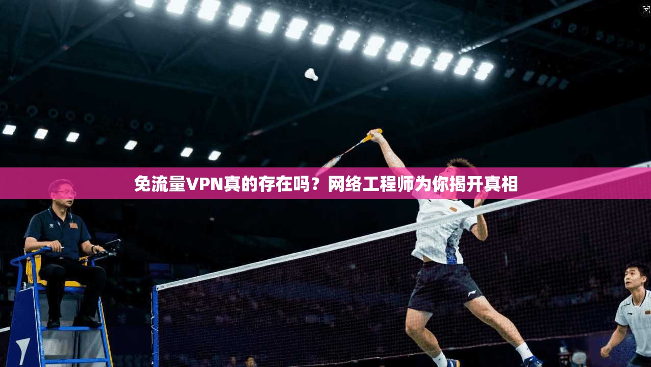 免流量VPN真的存在吗？网络工程师为你揭开真相