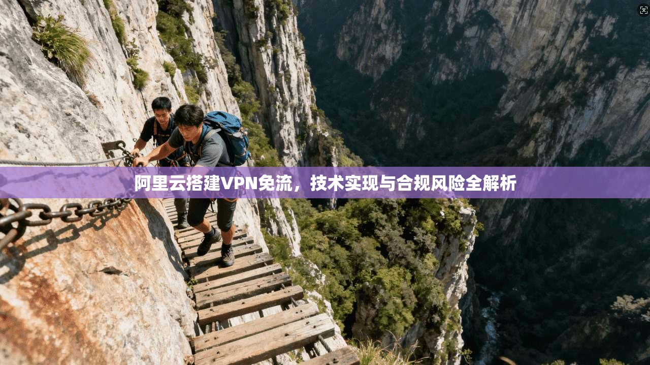 阿里云搭建VPN免流，技术实现与合规风险全解析